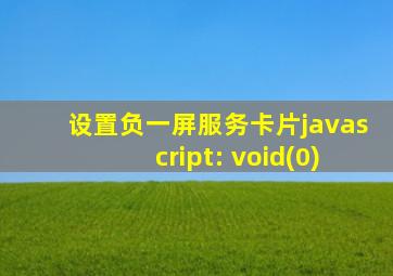 设置负一屏服务卡片javascript: void(0)